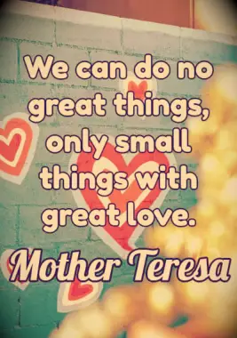 Quote: We can do no great things, only small things with great love. - Mother Teresa